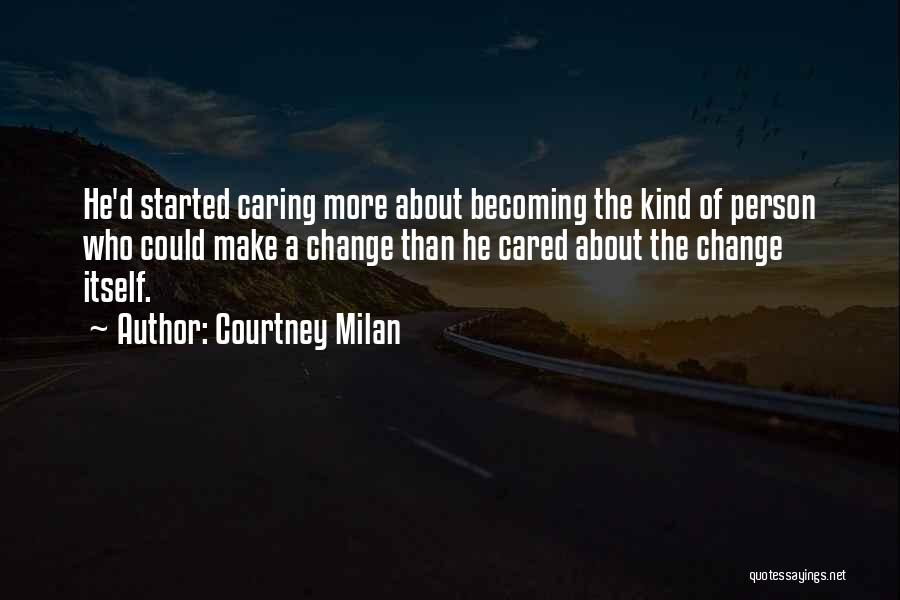 Courtney Milan Quotes: He'd Started Caring More About Becoming The Kind Of Person Who Could Make A Change Than He Cared About The