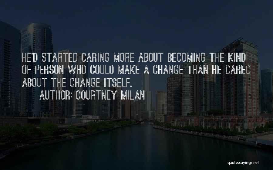 Courtney Milan Quotes: He'd Started Caring More About Becoming The Kind Of Person Who Could Make A Change Than He Cared About The