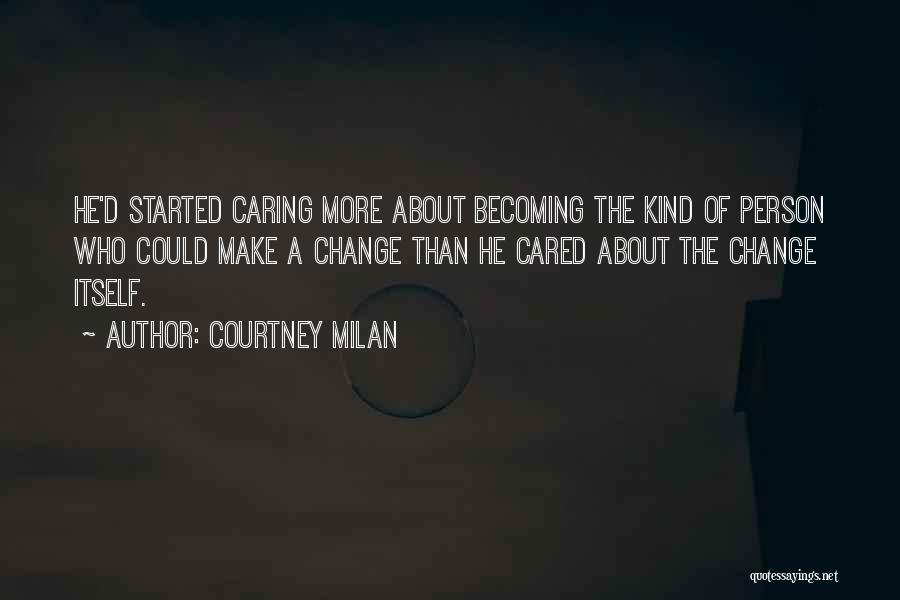 Courtney Milan Quotes: He'd Started Caring More About Becoming The Kind Of Person Who Could Make A Change Than He Cared About The