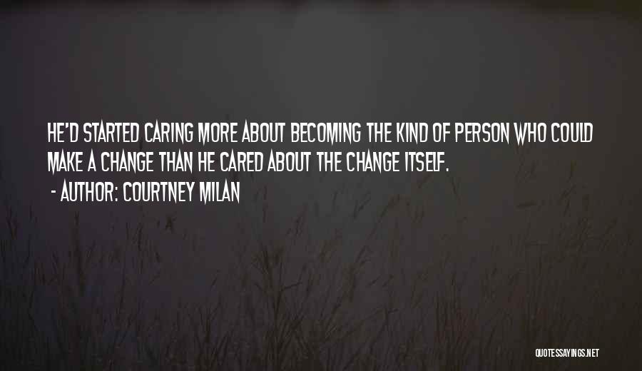 Courtney Milan Quotes: He'd Started Caring More About Becoming The Kind Of Person Who Could Make A Change Than He Cared About The