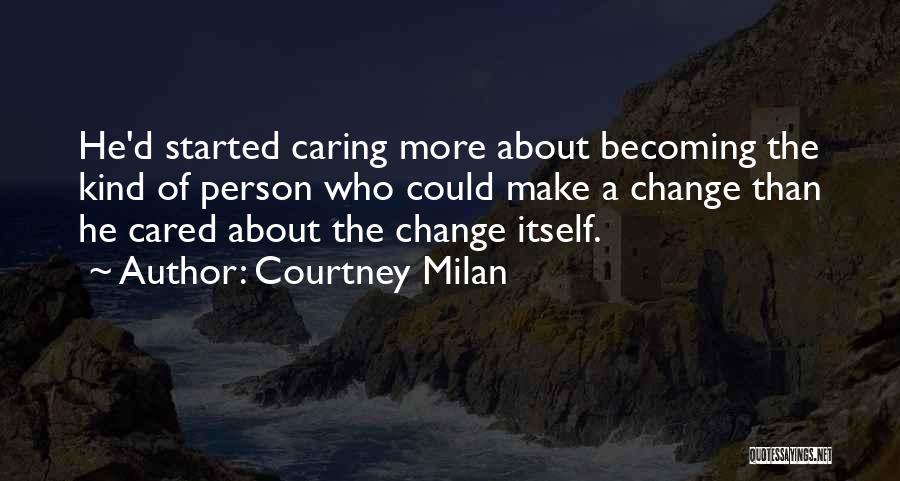 Courtney Milan Quotes: He'd Started Caring More About Becoming The Kind Of Person Who Could Make A Change Than He Cared About The