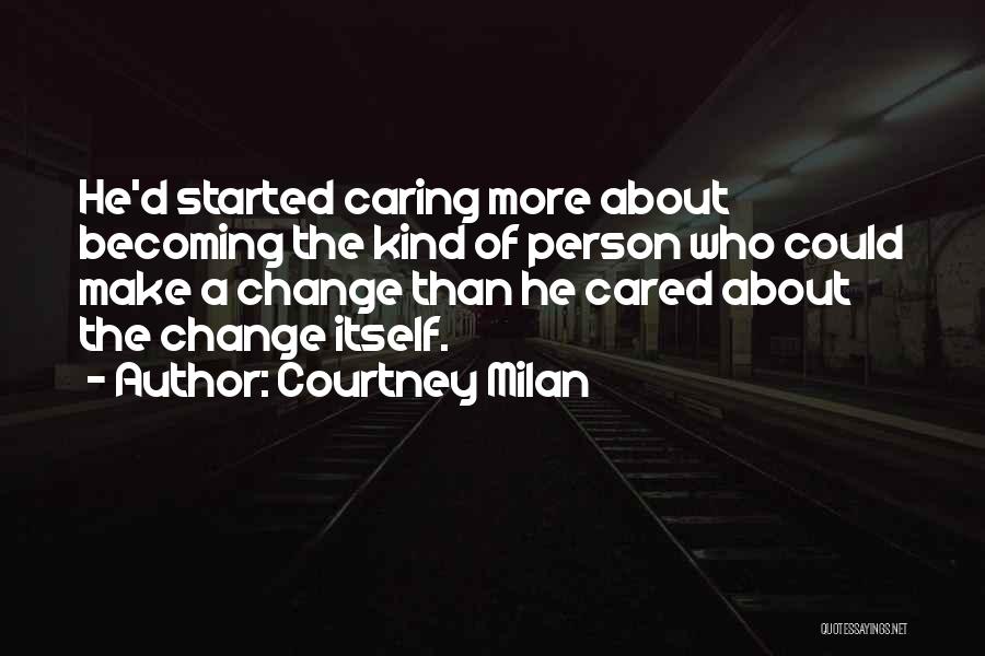 Courtney Milan Quotes: He'd Started Caring More About Becoming The Kind Of Person Who Could Make A Change Than He Cared About The