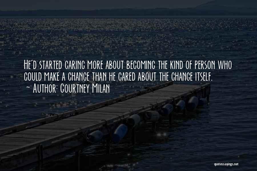 Courtney Milan Quotes: He'd Started Caring More About Becoming The Kind Of Person Who Could Make A Change Than He Cared About The