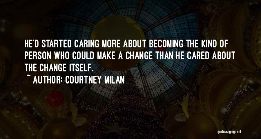 Courtney Milan Quotes: He'd Started Caring More About Becoming The Kind Of Person Who Could Make A Change Than He Cared About The