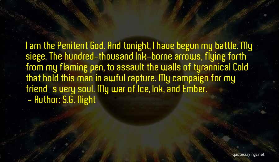 S.G. Night Quotes: I Am The Penitent God. And Tonight, I Have Begun My Battle. My Siege. The Hundred-thousand Ink-borne Arrows, Flying Forth