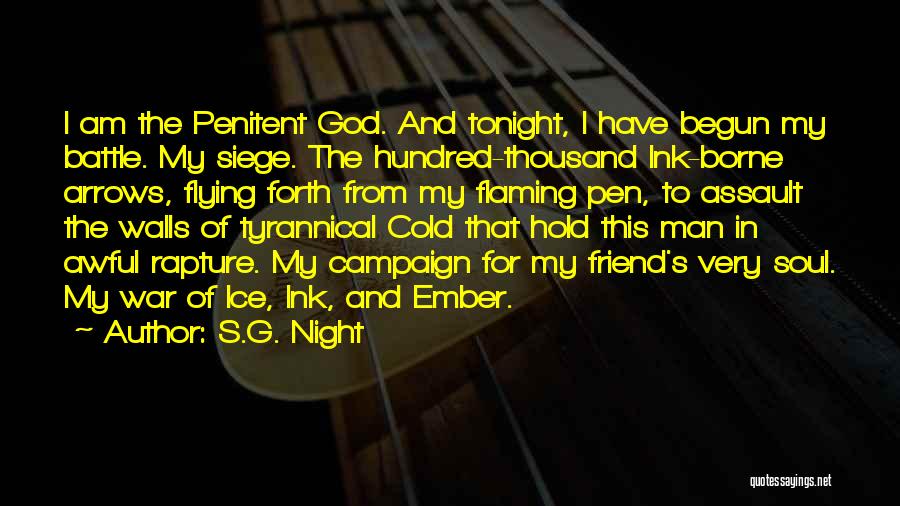 S.G. Night Quotes: I Am The Penitent God. And Tonight, I Have Begun My Battle. My Siege. The Hundred-thousand Ink-borne Arrows, Flying Forth