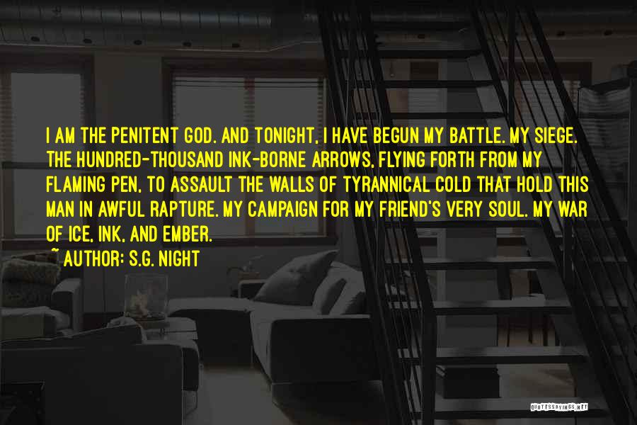 S.G. Night Quotes: I Am The Penitent God. And Tonight, I Have Begun My Battle. My Siege. The Hundred-thousand Ink-borne Arrows, Flying Forth