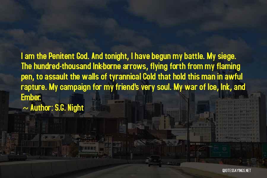 S.G. Night Quotes: I Am The Penitent God. And Tonight, I Have Begun My Battle. My Siege. The Hundred-thousand Ink-borne Arrows, Flying Forth