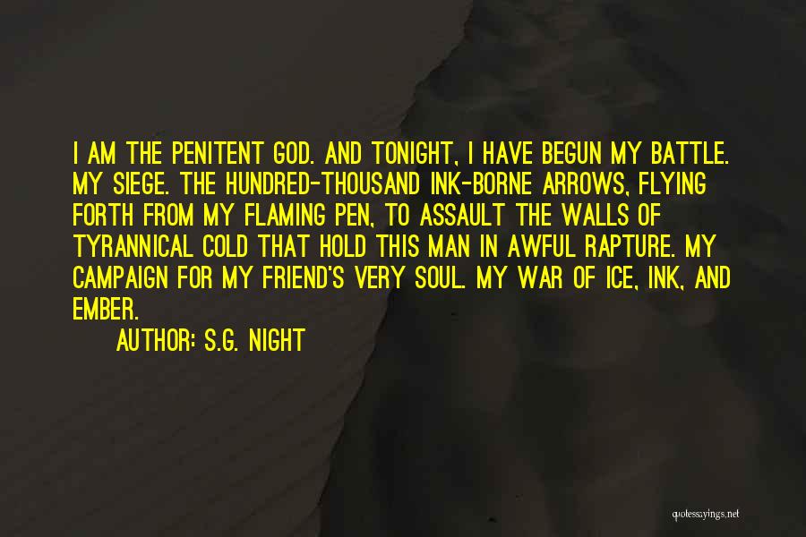 S.G. Night Quotes: I Am The Penitent God. And Tonight, I Have Begun My Battle. My Siege. The Hundred-thousand Ink-borne Arrows, Flying Forth