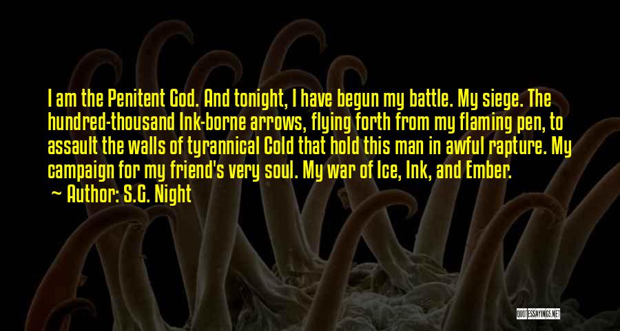 S.G. Night Quotes: I Am The Penitent God. And Tonight, I Have Begun My Battle. My Siege. The Hundred-thousand Ink-borne Arrows, Flying Forth