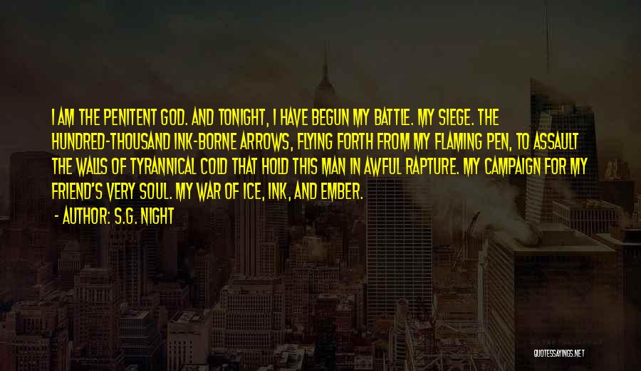 S.G. Night Quotes: I Am The Penitent God. And Tonight, I Have Begun My Battle. My Siege. The Hundred-thousand Ink-borne Arrows, Flying Forth