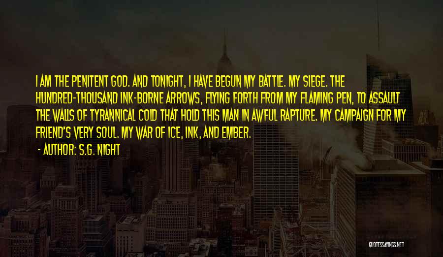 S.G. Night Quotes: I Am The Penitent God. And Tonight, I Have Begun My Battle. My Siege. The Hundred-thousand Ink-borne Arrows, Flying Forth