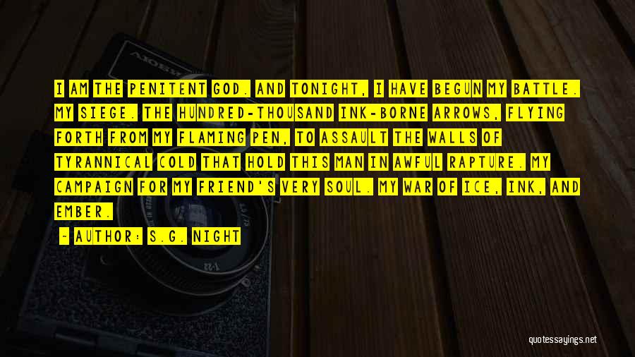 S.G. Night Quotes: I Am The Penitent God. And Tonight, I Have Begun My Battle. My Siege. The Hundred-thousand Ink-borne Arrows, Flying Forth