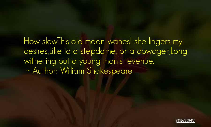 William Shakespeare Quotes: How Slowthis Old Moon Wanes! She Lingers My Desires,like To A Stepdame, Or A Dowager,long Withering Out A Young Man's