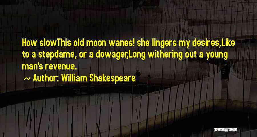 William Shakespeare Quotes: How Slowthis Old Moon Wanes! She Lingers My Desires,like To A Stepdame, Or A Dowager,long Withering Out A Young Man's