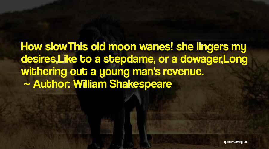 William Shakespeare Quotes: How Slowthis Old Moon Wanes! She Lingers My Desires,like To A Stepdame, Or A Dowager,long Withering Out A Young Man's