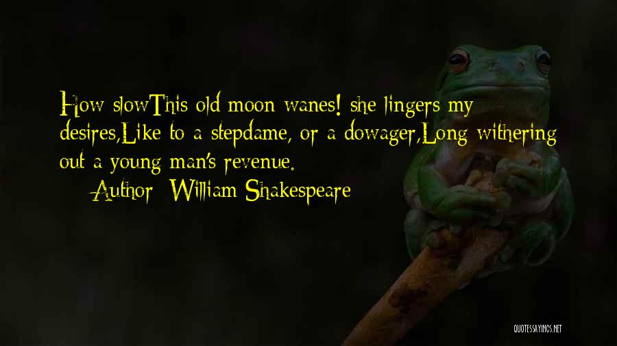William Shakespeare Quotes: How Slowthis Old Moon Wanes! She Lingers My Desires,like To A Stepdame, Or A Dowager,long Withering Out A Young Man's