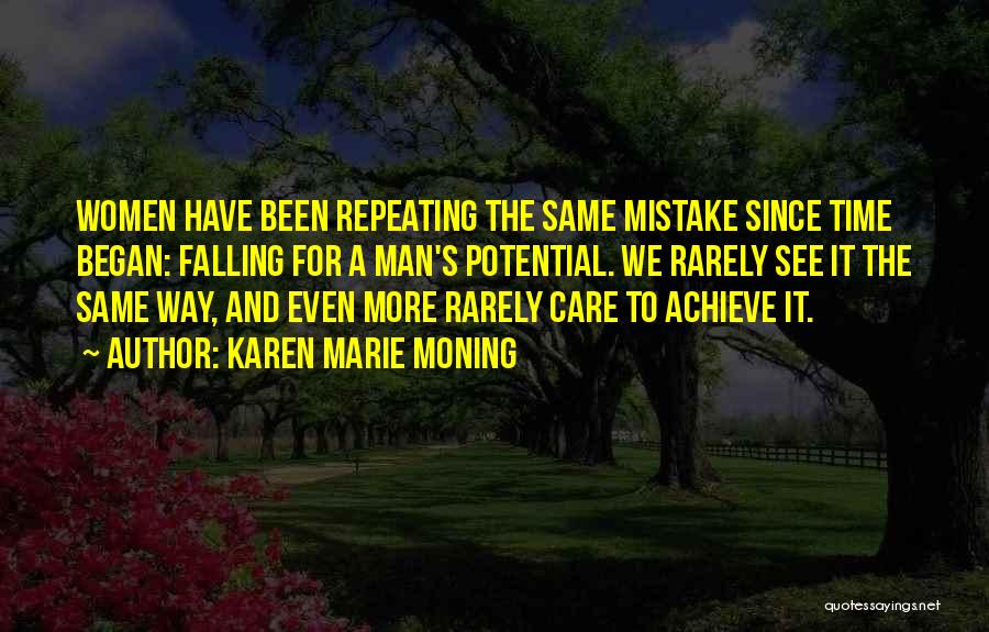 Karen Marie Moning Quotes: Women Have Been Repeating The Same Mistake Since Time Began: Falling For A Man's Potential. We Rarely See It The