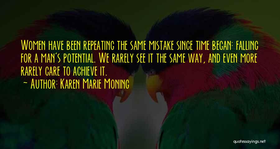 Karen Marie Moning Quotes: Women Have Been Repeating The Same Mistake Since Time Began: Falling For A Man's Potential. We Rarely See It The