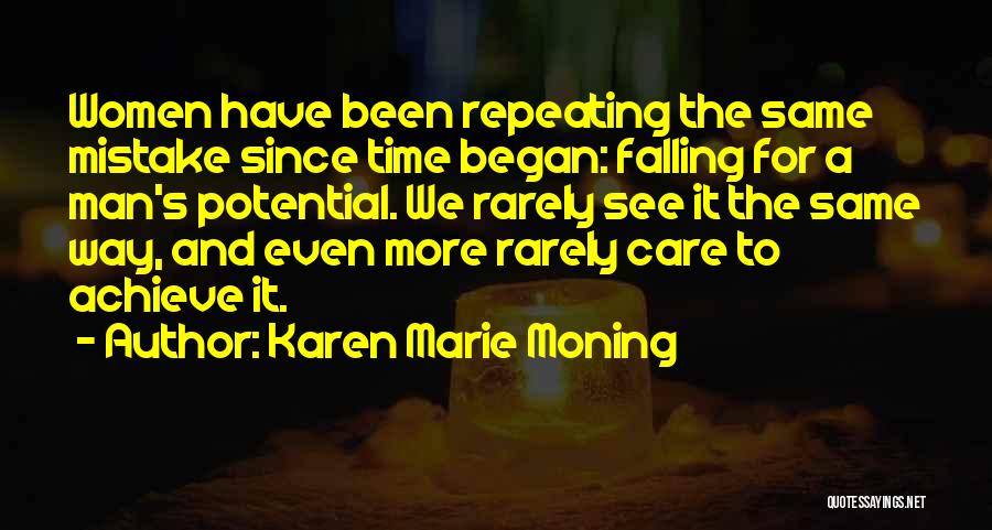 Karen Marie Moning Quotes: Women Have Been Repeating The Same Mistake Since Time Began: Falling For A Man's Potential. We Rarely See It The
