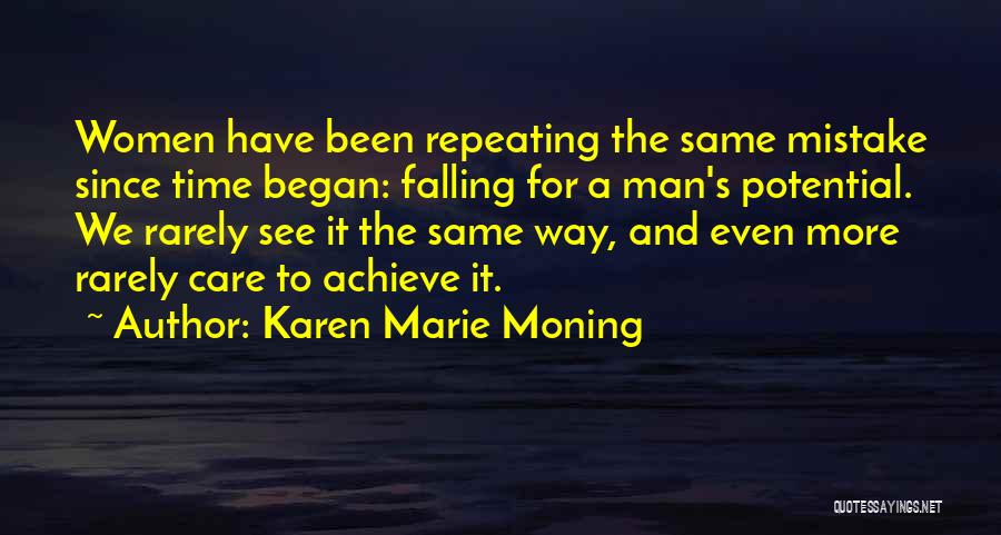 Karen Marie Moning Quotes: Women Have Been Repeating The Same Mistake Since Time Began: Falling For A Man's Potential. We Rarely See It The