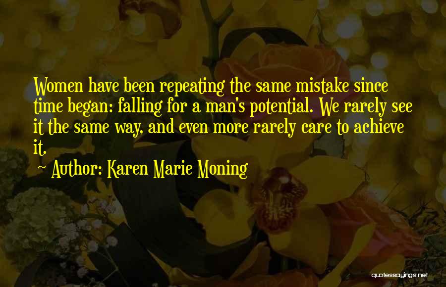Karen Marie Moning Quotes: Women Have Been Repeating The Same Mistake Since Time Began: Falling For A Man's Potential. We Rarely See It The