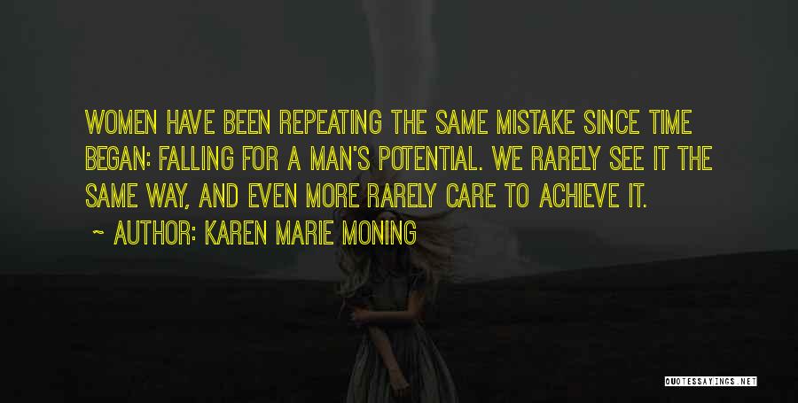 Karen Marie Moning Quotes: Women Have Been Repeating The Same Mistake Since Time Began: Falling For A Man's Potential. We Rarely See It The