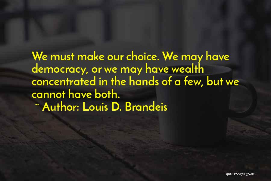 Louis D. Brandeis Quotes: We Must Make Our Choice. We May Have Democracy, Or We May Have Wealth Concentrated In The Hands Of A