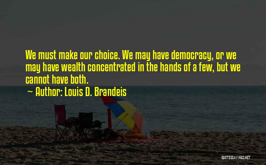 Louis D. Brandeis Quotes: We Must Make Our Choice. We May Have Democracy, Or We May Have Wealth Concentrated In The Hands Of A