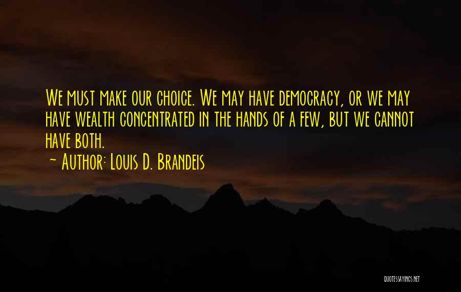 Louis D. Brandeis Quotes: We Must Make Our Choice. We May Have Democracy, Or We May Have Wealth Concentrated In The Hands Of A