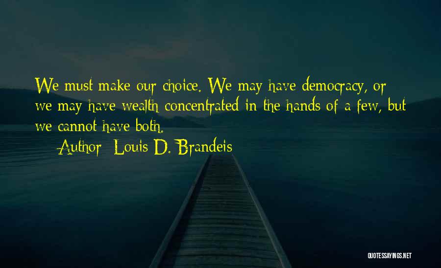 Louis D. Brandeis Quotes: We Must Make Our Choice. We May Have Democracy, Or We May Have Wealth Concentrated In The Hands Of A