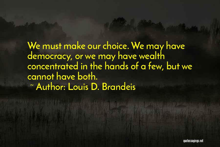 Louis D. Brandeis Quotes: We Must Make Our Choice. We May Have Democracy, Or We May Have Wealth Concentrated In The Hands Of A