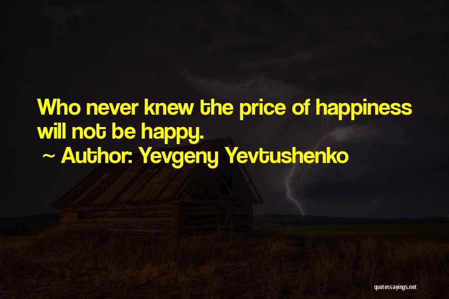 Yevgeny Yevtushenko Quotes: Who Never Knew The Price Of Happiness Will Not Be Happy.