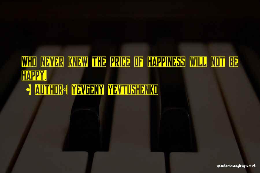 Yevgeny Yevtushenko Quotes: Who Never Knew The Price Of Happiness Will Not Be Happy.