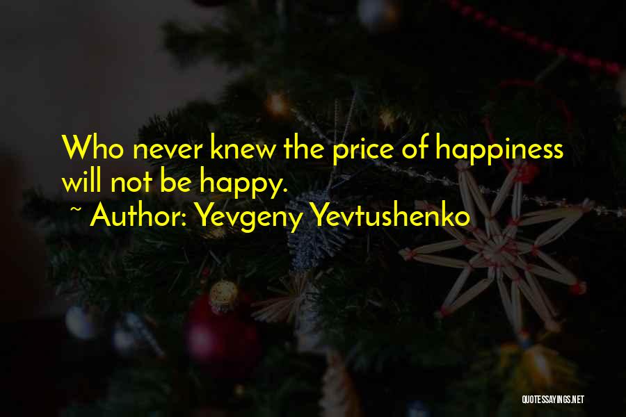 Yevgeny Yevtushenko Quotes: Who Never Knew The Price Of Happiness Will Not Be Happy.