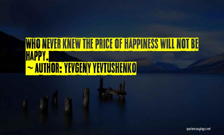 Yevgeny Yevtushenko Quotes: Who Never Knew The Price Of Happiness Will Not Be Happy.