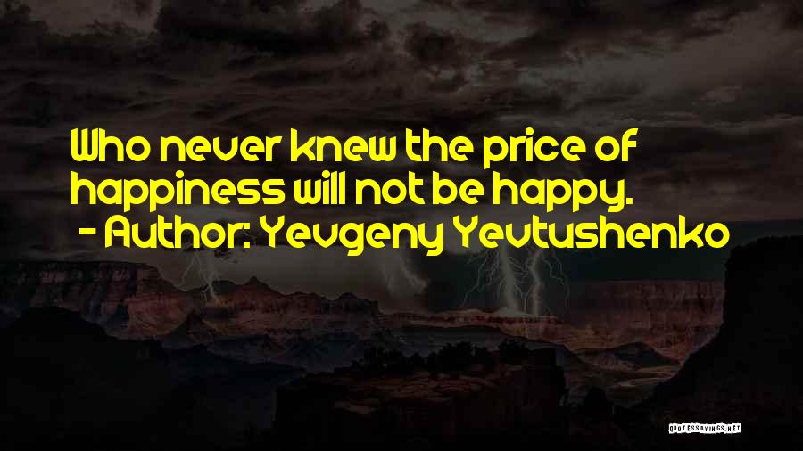 Yevgeny Yevtushenko Quotes: Who Never Knew The Price Of Happiness Will Not Be Happy.