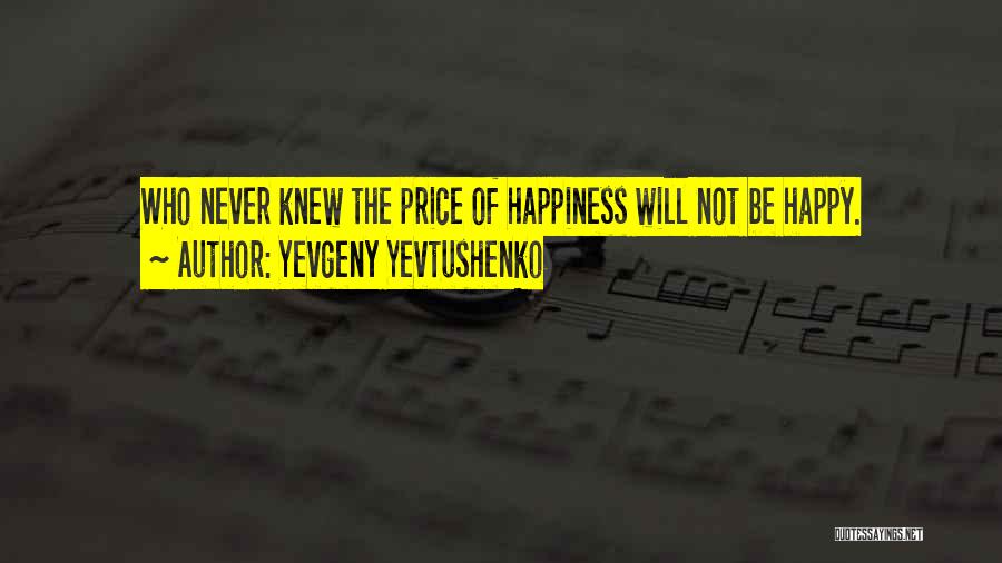 Yevgeny Yevtushenko Quotes: Who Never Knew The Price Of Happiness Will Not Be Happy.