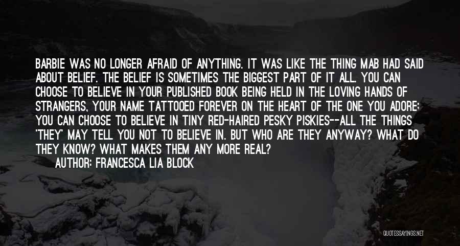 Francesca Lia Block Quotes: Barbie Was No Longer Afraid Of Anything. It Was Like The Thing Mab Had Said About Belief. The Belief Is