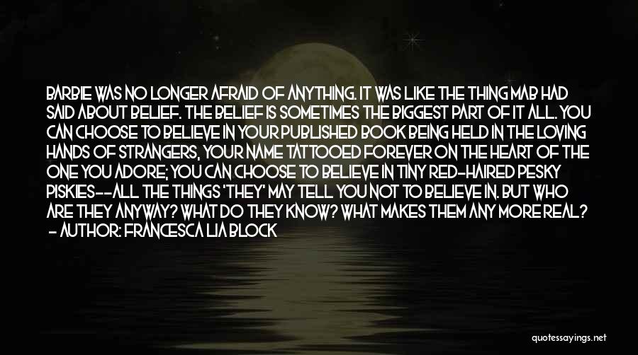 Francesca Lia Block Quotes: Barbie Was No Longer Afraid Of Anything. It Was Like The Thing Mab Had Said About Belief. The Belief Is