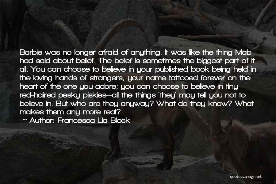 Francesca Lia Block Quotes: Barbie Was No Longer Afraid Of Anything. It Was Like The Thing Mab Had Said About Belief. The Belief Is