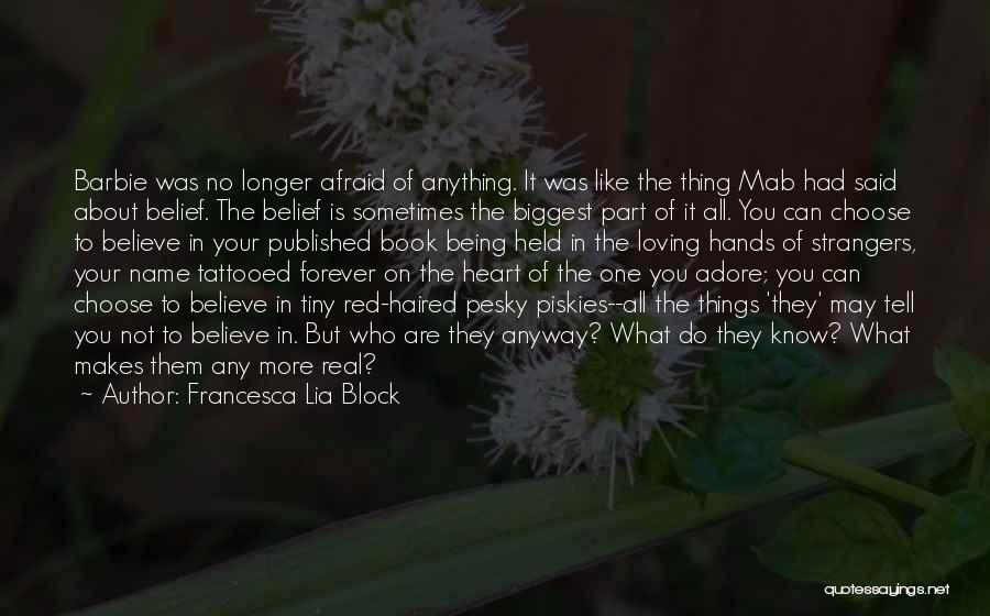 Francesca Lia Block Quotes: Barbie Was No Longer Afraid Of Anything. It Was Like The Thing Mab Had Said About Belief. The Belief Is