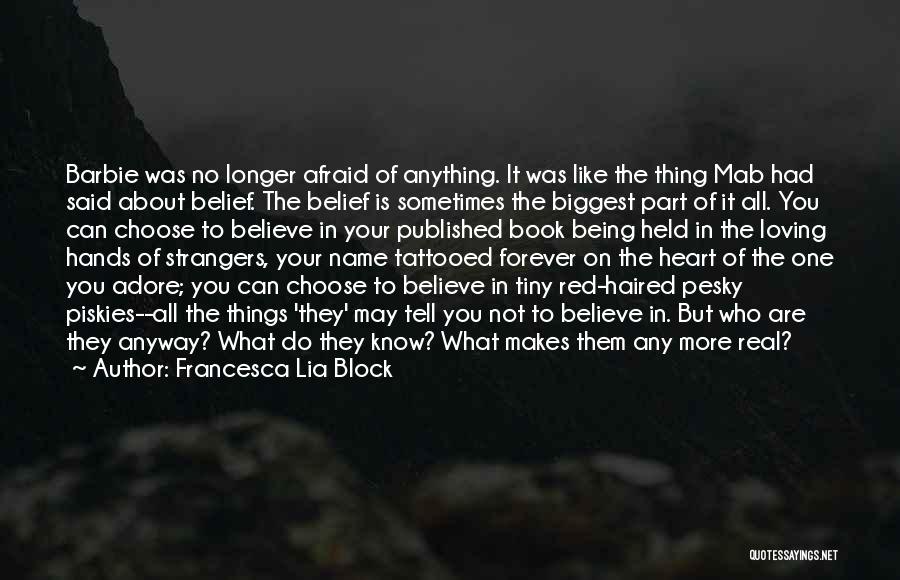 Francesca Lia Block Quotes: Barbie Was No Longer Afraid Of Anything. It Was Like The Thing Mab Had Said About Belief. The Belief Is