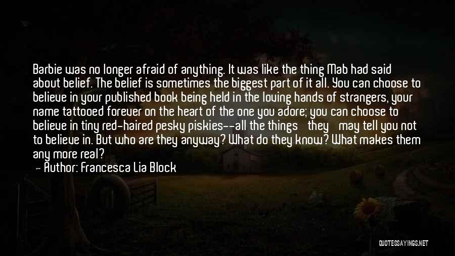 Francesca Lia Block Quotes: Barbie Was No Longer Afraid Of Anything. It Was Like The Thing Mab Had Said About Belief. The Belief Is