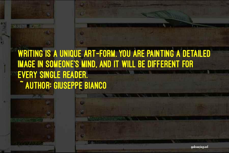 Giuseppe Bianco Quotes: Writing Is A Unique Art-form. You Are Painting A Detailed Image In Someone's Mind, And It Will Be Different For