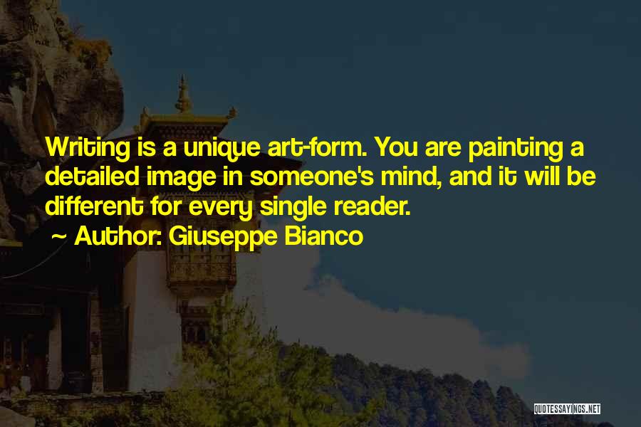 Giuseppe Bianco Quotes: Writing Is A Unique Art-form. You Are Painting A Detailed Image In Someone's Mind, And It Will Be Different For