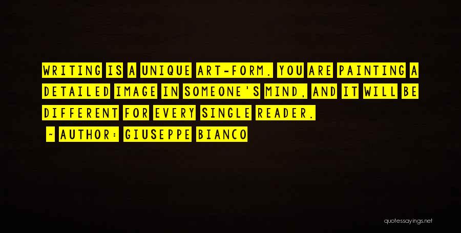 Giuseppe Bianco Quotes: Writing Is A Unique Art-form. You Are Painting A Detailed Image In Someone's Mind, And It Will Be Different For