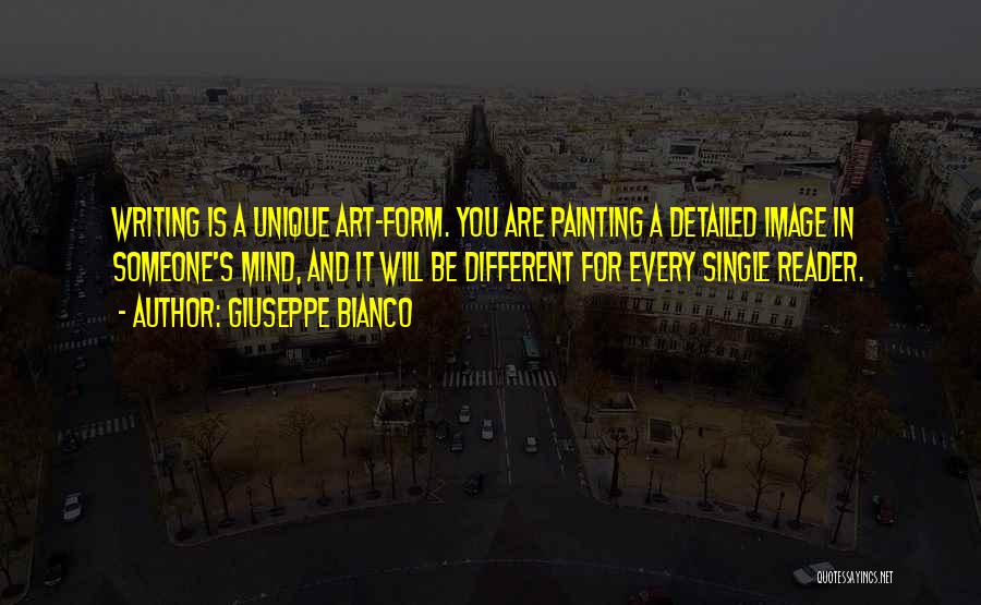 Giuseppe Bianco Quotes: Writing Is A Unique Art-form. You Are Painting A Detailed Image In Someone's Mind, And It Will Be Different For