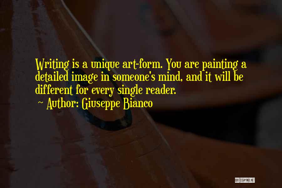 Giuseppe Bianco Quotes: Writing Is A Unique Art-form. You Are Painting A Detailed Image In Someone's Mind, And It Will Be Different For