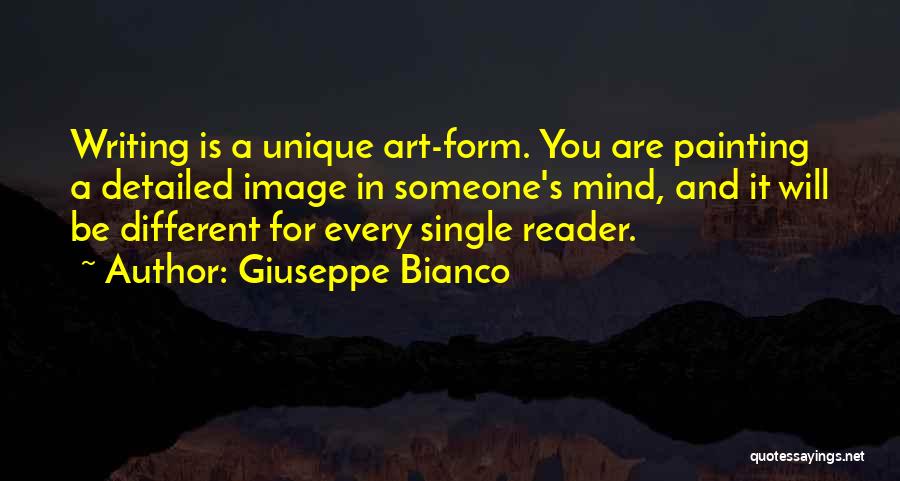 Giuseppe Bianco Quotes: Writing Is A Unique Art-form. You Are Painting A Detailed Image In Someone's Mind, And It Will Be Different For